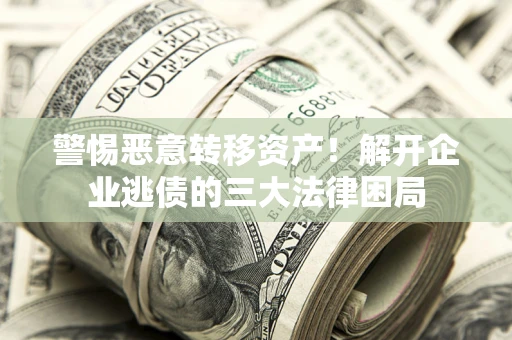 北京警惕恶意转移资产！解开企业逃债的三大法律困局