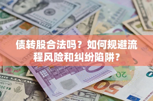 北京债转股合法吗？如何规避流程风险和纠纷陷阱？