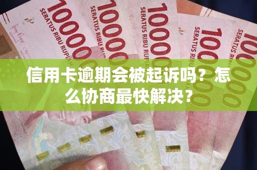 北京信用卡逾期会被起诉吗？怎么协商最快解决？