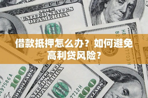 北京借款抵押怎么办？如何避免高利贷风险？