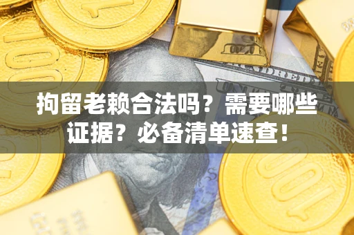 北京拘留老赖合法吗？需要哪些证据？必备清单速查！