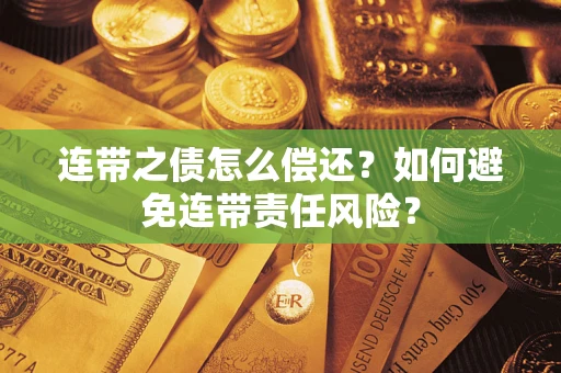 北京连带之债怎么偿还？如何避免连带责任风险？