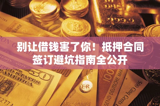 北京别让借钱害了你！抵押合同签订避坑指南全公开
