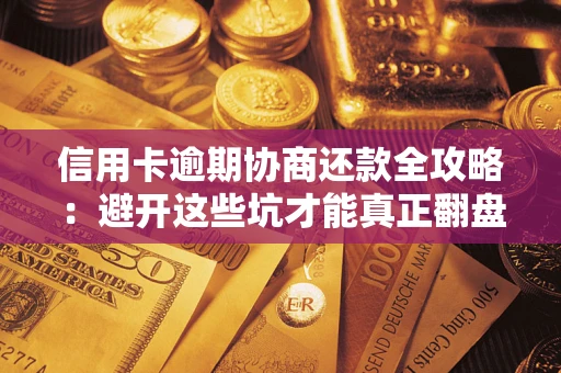 北京信用卡逾期协商还款全攻略：避开这些坑才能真正翻盘