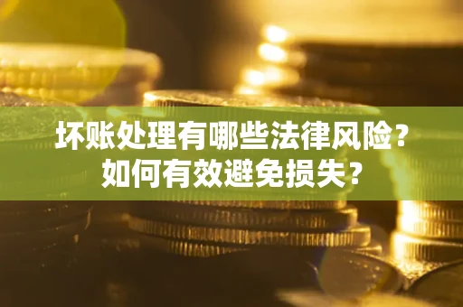 北京坏账处理有哪些法律风险？如何有效避免损失？