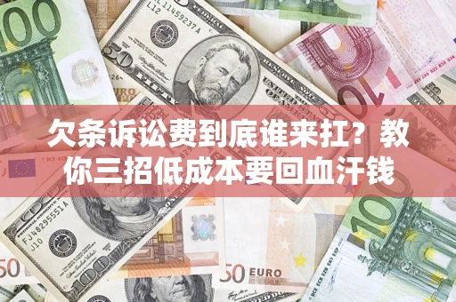 北京欠条诉讼费到底谁来扛？教你三招低成本要回血汗钱