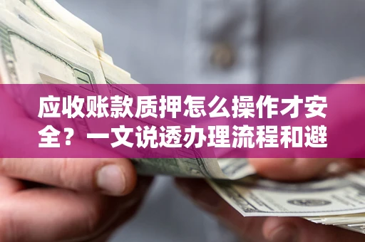 北京应收账款质押怎么操作才安全？一文说透办理流程和避险绝招
