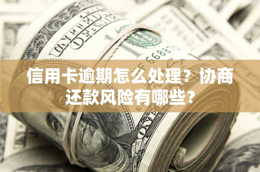 北京信用卡逾期怎么处理？协商还款风险有哪些？